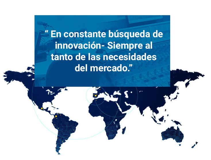 “En constante búsqueda de innovación - Siempre al tanto de las necesidades del mercado.”